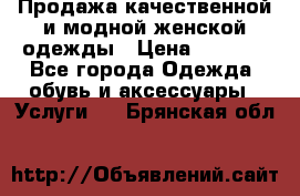 Продажа качественной и модной женской одежды › Цена ­ 2 500 - Все города Одежда, обувь и аксессуары » Услуги   . Брянская обл.